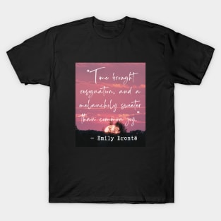 Emily Brontë quote: Time brought resignation and a melancholy sweeter than common joy. T-Shirt